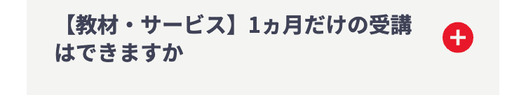 【教材・サービス】 1ヵ月だけの受講
はできますか
+