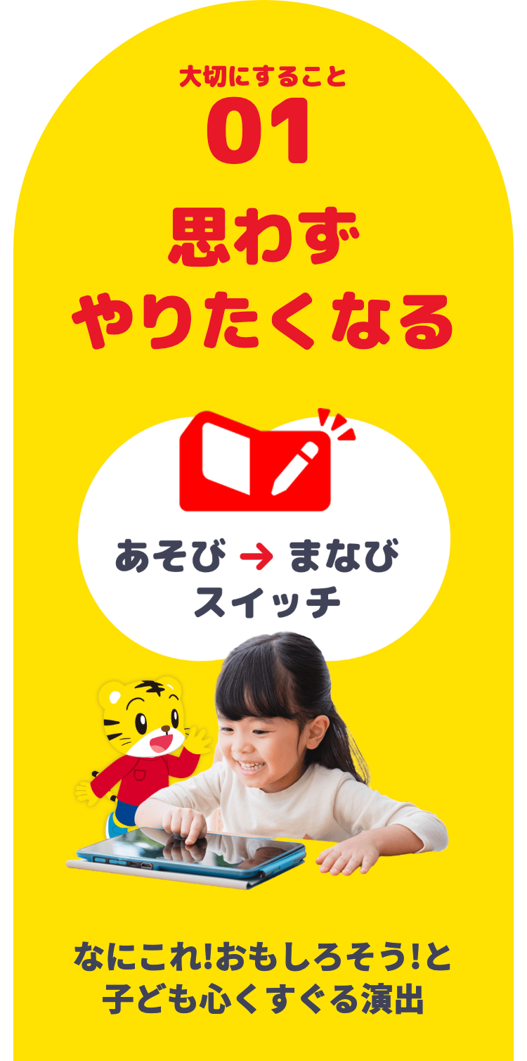 大切にすること
01
思わず
やりたくなる
あそび
まなび
スイッチ
なにこれ!おもしろそう!と
子ども心くすぐる演出