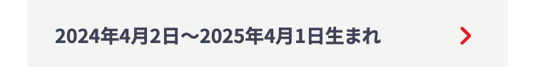 2024年4月2日 ~ 2025年4月1日生まれ
>