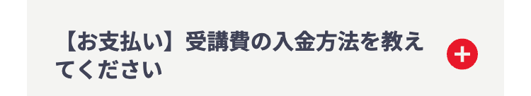 【お支払い】 受講費の入金方法を教え
てください
+