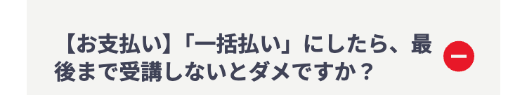 【お支払い】 「一括払い」にしたら、最
後まで受講しないとダメですか?