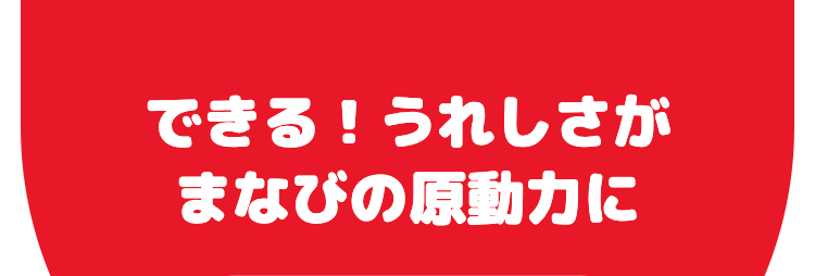 できる! うれしさが
まなびの原動力に