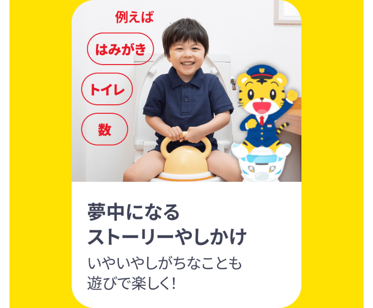 例えば
はみがき
トイレ
数
夢中になる
ストーリーやしかけ
いやいやしがちなことも
遊びで楽しく!