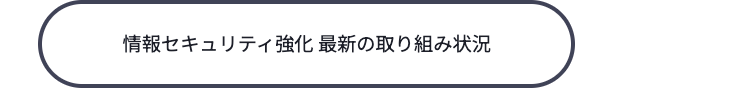情報セキュリティ強化 最新の取り組み状況