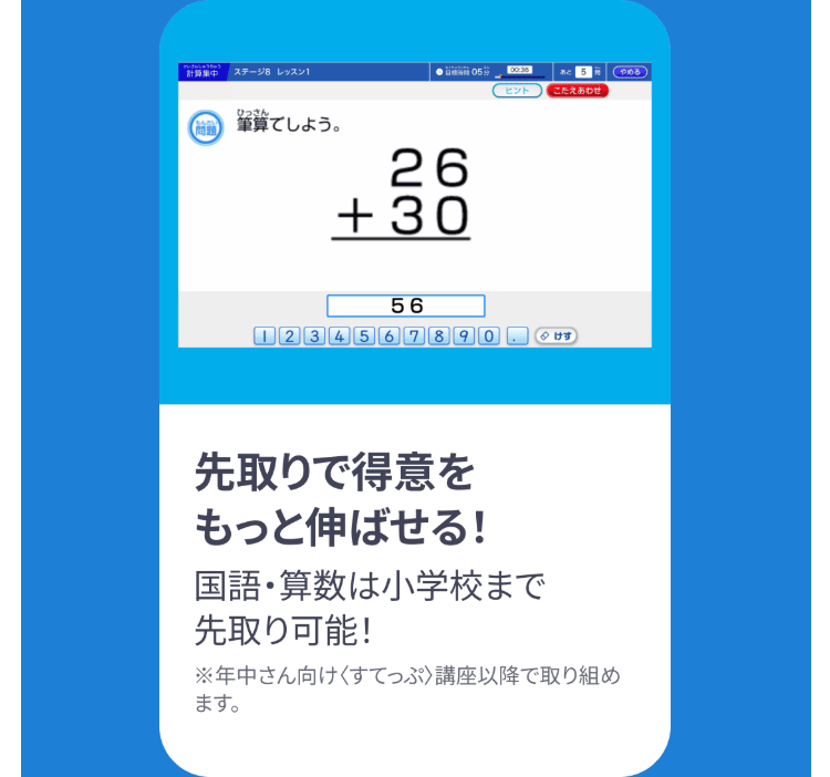計算集中 |ステージ8 レッスン1
ひっさん
筆算でしよう。
26
+30
56
123456789
00:38
(やめる
ヒント
こたえあわせ
す
先取りで得意を
もっと伸ばせる!
国語・算数は小学校まで
先取り可能!
※年中さん向けくすてっぷ〉 講座以降で取り組め
ます。