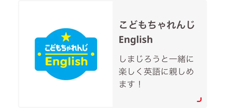 こどもちゃれんじ
English
こどもちゃれんじ
English
しまじろうと一緒に
楽しく英語に親しめ
ます!