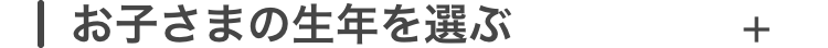 お子さまの生年を選ぶ
+