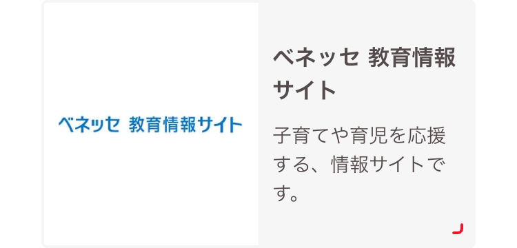 ベネッセ教育情報サイト
ベネッセ教育情報
サイト
子育てや育児を応援
する、情報サイトで
す。
すす