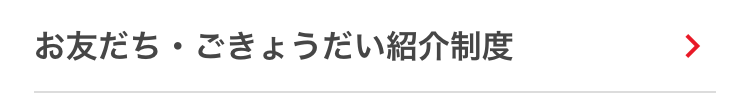 •
お友だち ごきょうだい紹介制度
>
