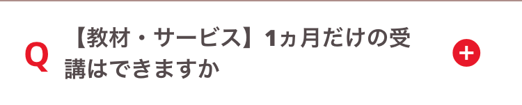 【教材・サービス】 1ヵ月だけの受
Q
講はできますか
+