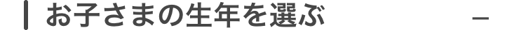 お子さまの生年を選ぶ