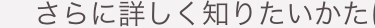 さらに詳しく知りたいかた