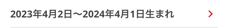 2023年4月2日 ~ 2024年4月1日生まれ
>