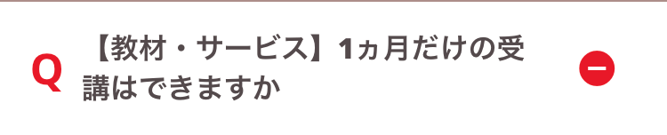 Q
【教材・サービス】 1ヵ月だけの受
講はできますか
I